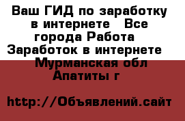 Ваш ГИД по заработку в интернете - Все города Работа » Заработок в интернете   . Мурманская обл.,Апатиты г.